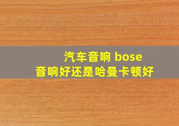 汽车音响 bose音响好还是哈曼卡顿好